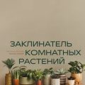 Заклинатель комнатных растений. Секретные лайфхаки от профессионального цветовода — Лисова Евгения