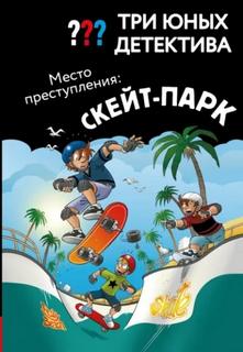 Три юных детектива. Место преступления: скейт-парк — Бланк Ульф