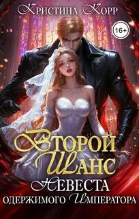 Второй шанс. Невеста одержимого императора — Корр Кристина
