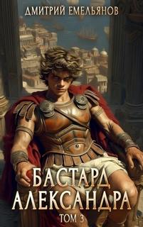 Бастард Александра. Книга 3 — Емельянов Дмитрий