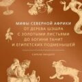 Мифы Северной Африки. От дерева Шэшра с золотыми листьями до богини Танит и египетских подменышей — Гинцбург Сарали
