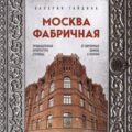 Москва фабричная. Промышленная архитектура столицы: от кирпичных замков к лофтам — Гайдина Валерия