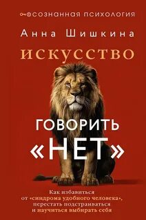 Искусство говорить «НЕТ». Как избавиться от синдрома «удобного человека», перестать подстраиваться и научиться выбирать себя - Шишкина Анна
