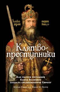Клятвопреступники. Как распря потомков Карла Великого создала средневековую Европу — Гэбриэль Мэтью, Перри Дэвид М.