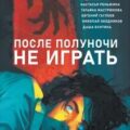 После полуночи не играть (Сборник) — Гаглоев Евгений, Бобылёва Дарья, Ободников Николай, Мастрюкова Татьяна, Реньжина Настасья, Сова Надя, Бунтина Даша, Шэн Ангелина, Шэн Вероника