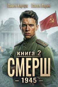 СМЕРШ – 1945. Книга девятая — Барчук Павел, Ларин Павел